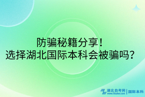 防騙秘籍分享！選擇湖北國(guó)際本科會(huì)被騙嗎？
