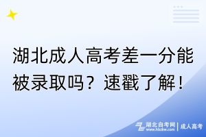 湖北成人高考差一分能被錄取嗎？速戳了解！
