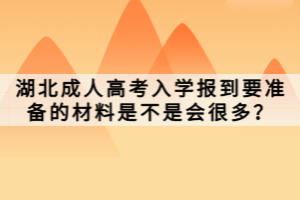 湖北成人高考入學報到要準備的材料是不是會很多？