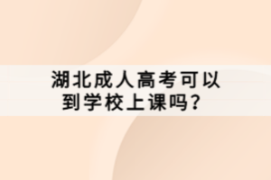 湖北成人高考可以到學(xué)校上課嗎？