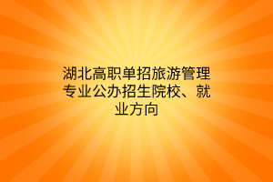 湖北高職單招旅游管理專業(yè)公辦招生院校、就業(yè)方向