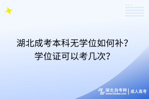 湖北成考本科無學位如何補？學位證可以考幾次？