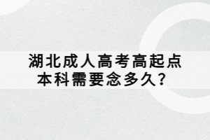 湖北成人高考高起點(diǎn)本科需要念多久？