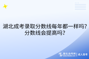 湖北成考錄取分數(shù)線每年都一樣嗎？分數(shù)線會提高嗎？