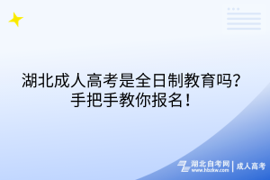 湖北成人高考是全日制教育嗎？手把手教你報名！
