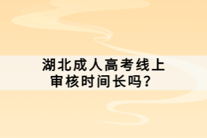 湖北成人高考線上審核時間長嗎？