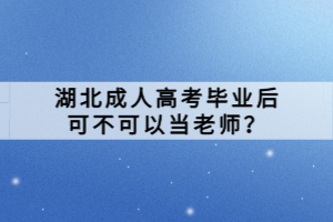 湖北成人高考畢業(yè)后可不可以當(dāng)老師？