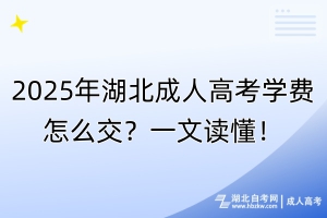 2025年湖北成人高考學費怎么交？一文讀懂！
