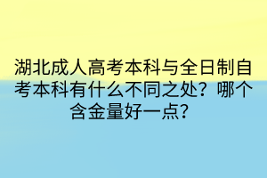 湖北成人高考本科與全日制自考本科有什么不同之處？哪個(gè)含金量好一點(diǎn)？