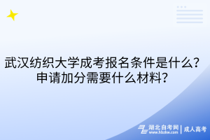 武漢紡織大學(xué)成考報(bào)名條件是什么？申請(qǐng)加分需要什么材料？