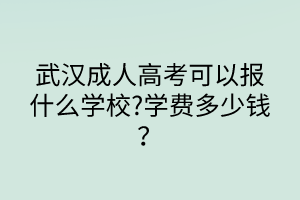 武漢成人高考可以報(bào)什么學(xué)校?學(xué)費(fèi)多少錢？
