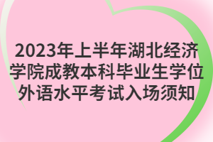 2023年上半年湖北經(jīng)濟(jì)學(xué)院成教本科畢業(yè)生學(xué)位外語水平考試入場須知
