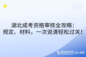 湖北成考資格審核全攻略：規(guī)定、材料，一次說清輕松過關(guān)！