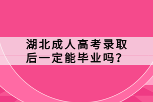 湖北成人高考錄取后一定能畢業(yè)嗎？