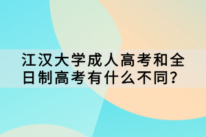 江漢大學成人高考和全日制高考有什么不同？