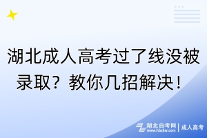 湖北成人高考過了線沒被錄取？教你幾招解決！