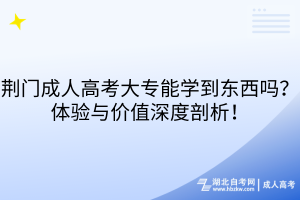 荊門成人高考大專能學(xué)到東西嗎？體驗(yàn)與價(jià)值深度剖析！