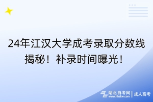 24年江漢大學(xué)成考錄取分?jǐn)?shù)線揭秘！補(bǔ)錄時(shí)間曝光！