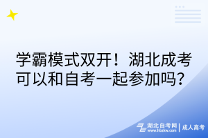 學霸模式雙開！湖北成考可以和自考一起參加嗎？