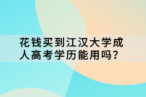 花錢買到江漢大學成人高考學歷能用嗎？