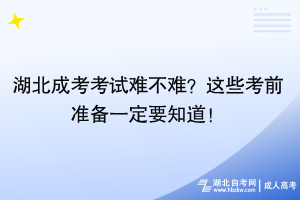 湖北成考考試難不難？這些考前準備一定要知道！