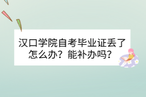 漢口學(xué)院自考畢業(yè)證丟了怎么辦？能補(bǔ)辦嗎？