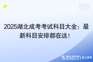 2025湖北成考考試科目大全：最新科目安排都在這！