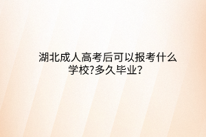 湖北成人高考后可以報考什么學校?多久畢業(yè)？