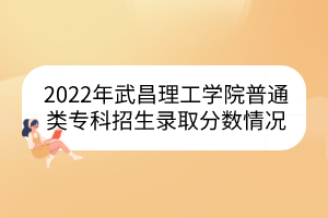 2022年武昌理工學(xué)院普通類?？普猩浫》謹?shù)情況