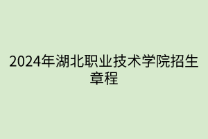 2024年湖北職業(yè)技術(shù)學院招生章程
