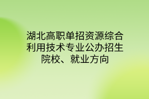 湖北高職單招資源綜合利用技術(shù)專業(yè)公辦招生院校、就業(yè)方向