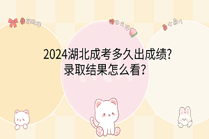 2024湖北成考多久出成績?錄取結(jié)果怎么看？