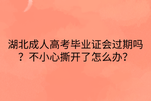 湖北成人高考畢業(yè)證會過期嗎？不小心撕開了怎么辦？