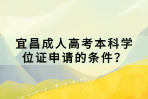 宜昌成人高考本科學位證申請的條件？