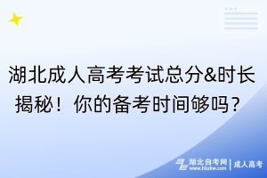 湖北成人高考考試總分&時(shí)長(zhǎng)揭秘！你的備考時(shí)間夠嗎？
