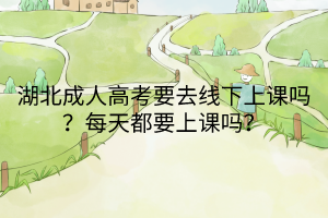 湖北成人高考要去線下上課嗎？每天都要上課嗎？