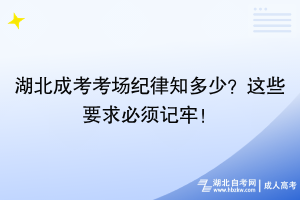 湖北成考考場(chǎng)紀(jì)律知多少？這些要求必須記牢！