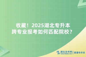 收藏！2025湖北專升本跨專業(yè)報考如何匹配院校？