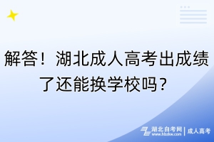 解答！湖北成人高考出成績(jī)了還能換學(xué)校嗎？