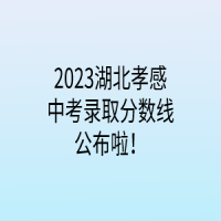 2023湖北孝感中考錄取分數(shù)線公布啦！