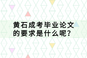 黃石成考畢業(yè)論文的要求是什么呢？