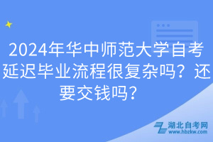 2024年華中師范大學(xué)自考延遲畢業(yè)流程很復(fù)雜嗎？還要交錢嗎？  