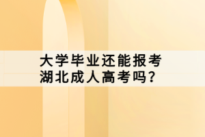 大學(xué)畢業(yè)還能報考湖北成人高考嗎？