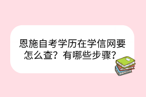 恩施自考學(xué)歷在學(xué)信網(wǎng)要怎么查？有哪些步驟？
