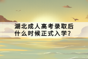 湖北成人高考錄取后什么時候正式入學(xué)？