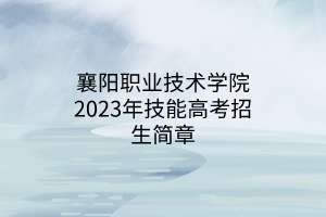 襄陽(yáng)職業(yè)技術(shù)學(xué)院2023年技能高考招生簡(jiǎn)章