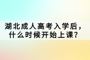 湖北成人高考入學(xué)后，什么時(shí)候開(kāi)始上課？