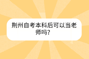 荊州自考本科后可以當(dāng)老師嗎？