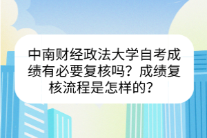 中南財(cái)經(jīng)政法大學(xué)自考成績(jī)有必要復(fù)核嗎？成績(jī)復(fù)核流程是怎樣的？
