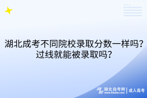 湖北成考不同院校錄取分?jǐn)?shù)一樣嗎？過線就能被錄取嗎？